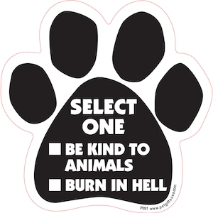 May include: Black paw print with white text that reads "Select One" and two options: "Be Kind to Animals" and "Burn in Hell".