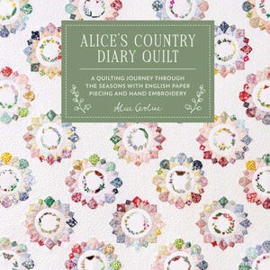 May include: A white quilt featuring a repeating pattern of circular floral motifs created with English paper piecing and hand embroidery. A central green rectangular label displays the text: Alice's Country Diary Quilt, A Quilting Journey Through The Seasons With English Paper Piecing And Hand Embroidery, Alice Caroline.