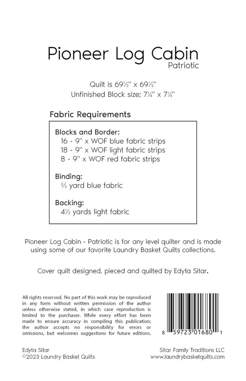 May include: A quilt pattern for a Pioneer Log Cabin quilt, with instructions for fabric requirements, including blue, light, and red fabric strips. The quilt is 69 1/2 inches by 69 1/2 inches and uses a 7 1/4 inch by 7 1/4 inch unfinished block size. The pattern is designed, pieced, and quilted by Edyta Sitar.