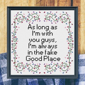 Könnte beinhalten: Kreuzstich-Stickerei mit einem floralen Rand und dem Text "As long as I'm with you guys, I'm always in the fake Good Place."