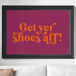 Get Yer Shoes Aff | Choose Colours | Friend Birthday UNFRAMED PRINT Scots Banter Decor Minimalist Colour Scotland Slang Scottish Bright Fun