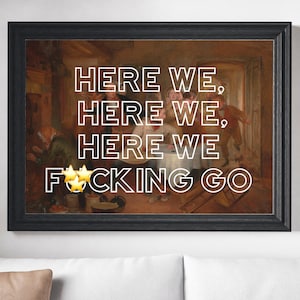 Here We, Here We, Here We F*cking Go UNFRAMED PRINT Scots Banter Decor Home Colour Typography Scotland Slang Scottish Bright History