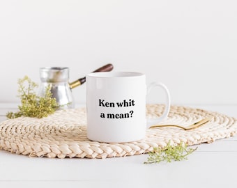 Ken Whit A Mean? Mug | Choose Your Colour | Scottish Slang Scotland Housewarming Gift