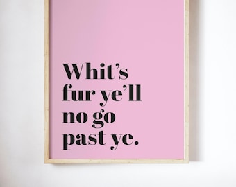 Whit's Fur Ye 'll No Go Past Ye UNFRAMED PRINT Scots Scotland Slang Scottish
