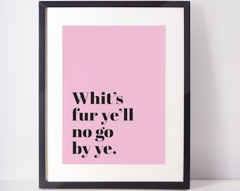 Whit's fur ye'll no go by ye UNFRAMED PRINT Scots Scotland Slang Scottish