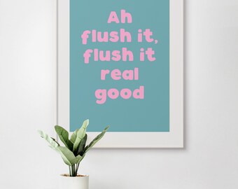 Choose Your Colours! Ah Flush It, Flush It Real Good UNFRAMED PRINT Room Decor Home Living Minimalist Fun Typography Funny Bathroom Toilet