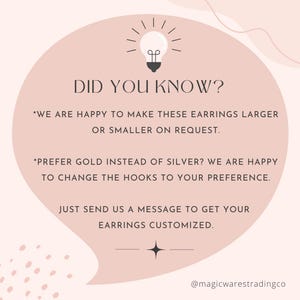 May include: A light pink graphic with a lightbulb icon and the text "DID YOU KNOW?"  The text below the heading reads: "*WE ARE HAPPY TO MAKE THESE EARRINGS LARGER OR SMALLER ON REQUEST. *PREFER GOLD INSTEAD OF SILVER? WE ARE HAPPY TO CHANGE THE HOOKS TO YOUR PREFERENCE. JUST SEND US A MESSAGE TO GET YOUR EARRINGS CUSTOMIZED." The graphic also includes the text "@magicwarestradingco".
