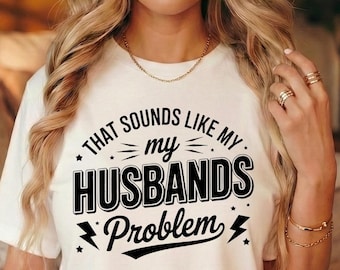 That Sounds Like My Husband’s Problem Shirt • Funny Wife T-Shirt • Sarcastic Gift for Women • Marriage Humor Tee • Cute Sassy Wife Shirt