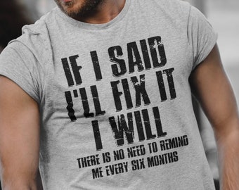 May include: Grey t-shirt with a black graphic that reads "If I said I'll fix it I will. There is no need to remind me every six months."