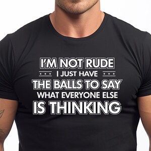 I'm Not Rude I Just Have The Balls To Say What Everyone Is Thinking Novelty Cool Graphic Gift Idea Adult Humor Sarcastic Shirt Funny T Shirt