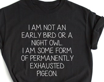 Funny T-shirt I'm not an Early Bird or a Night Owl I'm Some Form of Permanently Exhausted Pigeon Humor Sarcasm Shirt Cool Gift