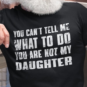 You Can't Tell Me What To Do You're Not My Daughter, Funny Father Shirt, Dad Shirt, Gifts for Father from Daughter, Dad Funny Birthday Gift