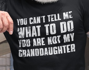 You Can't Tell Me What To Do You're Not My Granddaughter, Funny Grandpa Shirt, Grandfather Shirt, Gifts for Grandpa from Granddaughter