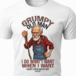 Könnte beinhalten: Weißes T-Shirt mit einer Cartoon-Illustration eines alten Mannes mit grimmigem Gesichtsausdruck, der einen Wanderstock hält. Der Text "GRUMPY OLD MAN" steht über der Illustration, darunter steht "I DO WHAT I WANT WHEN I WANT EXCEPT I GOTTA ASK MY WIFE ~ONE SEC~".
