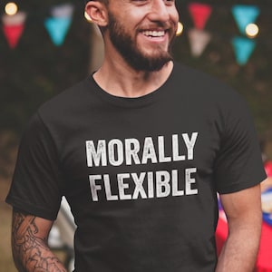 Morally Flexible T shirt Funny Sarcastic Hilarious Graphic Novelty Men&#39;s T-shirt