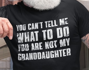 You Can't Tell Me What To Do You're Not My Granddaughter, Funny Grandpa Shirt, Grandfather Shirt, Gifts for Grandpa from Granddaughter