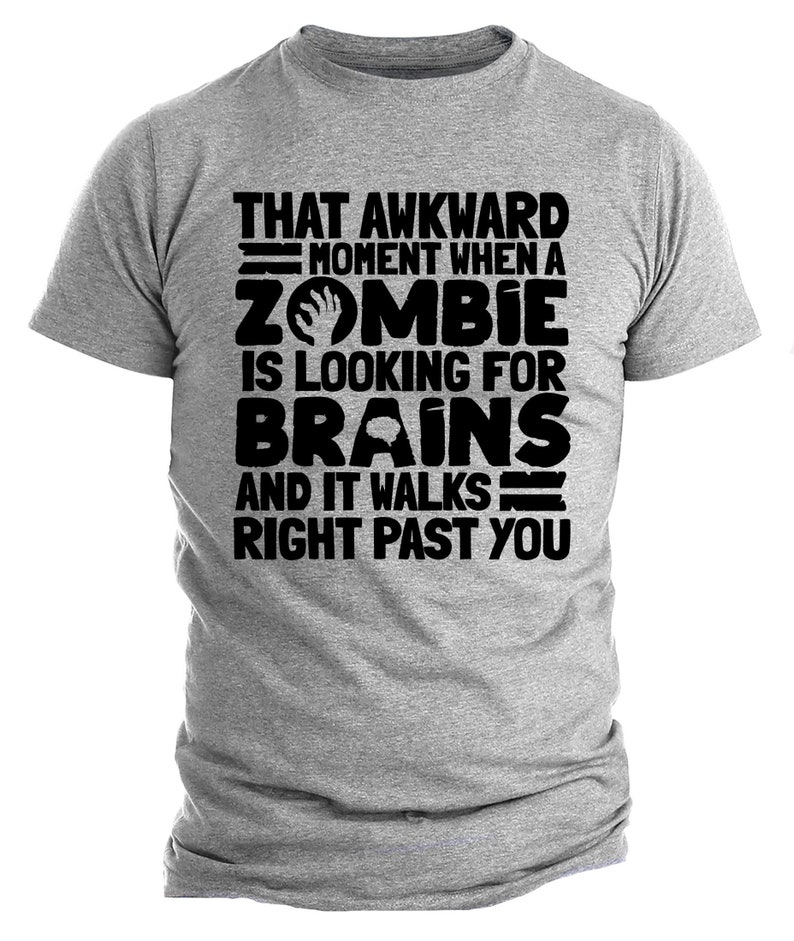 May include: A grey t-shirt with black text that reads "That awkward moment when a zombie is looking for brains and it walks right past you."