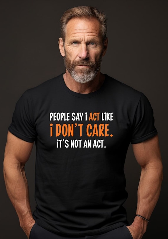 People Say I Act Like I Don’t Care Cool Graphic Gift Idea Adult Humor  Sarcastic Shirt Funny T Shirt - Main Image