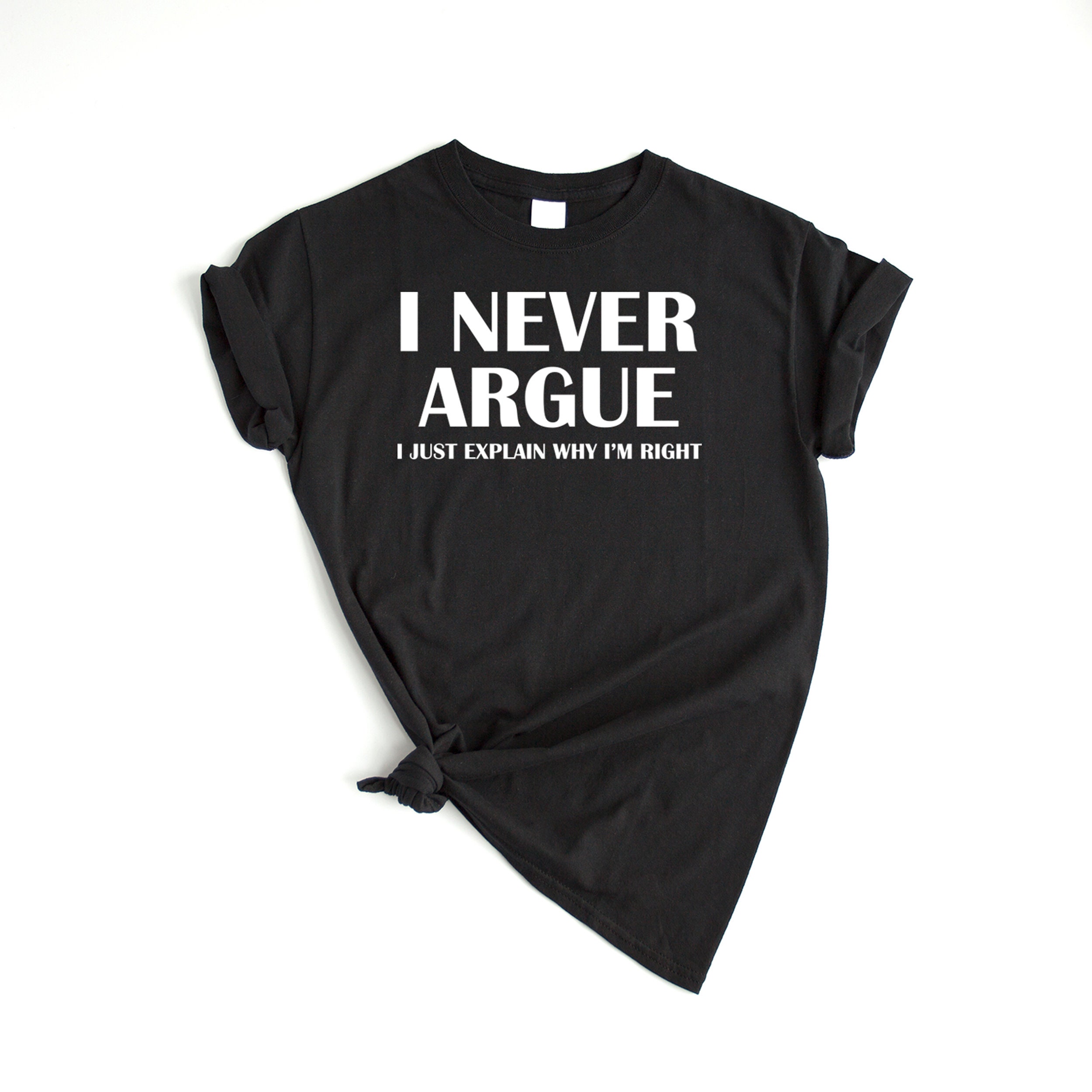 I Never Argue I Just Explain Why I'm Right T-shirt Funny | Etsy