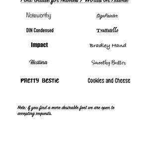 May include: A list of fonts for names and words on a frame. The fonts are: Noteworthy, SignPainter, DIN Condensed, Trattatello, Impact, Bradley Hand, Hestina, Smoothy Butter, PRETTY Bestie, and Cookies and Cheese. The text at the bottom says: "Note: If you find a more desirable font we are open to accepting requests."