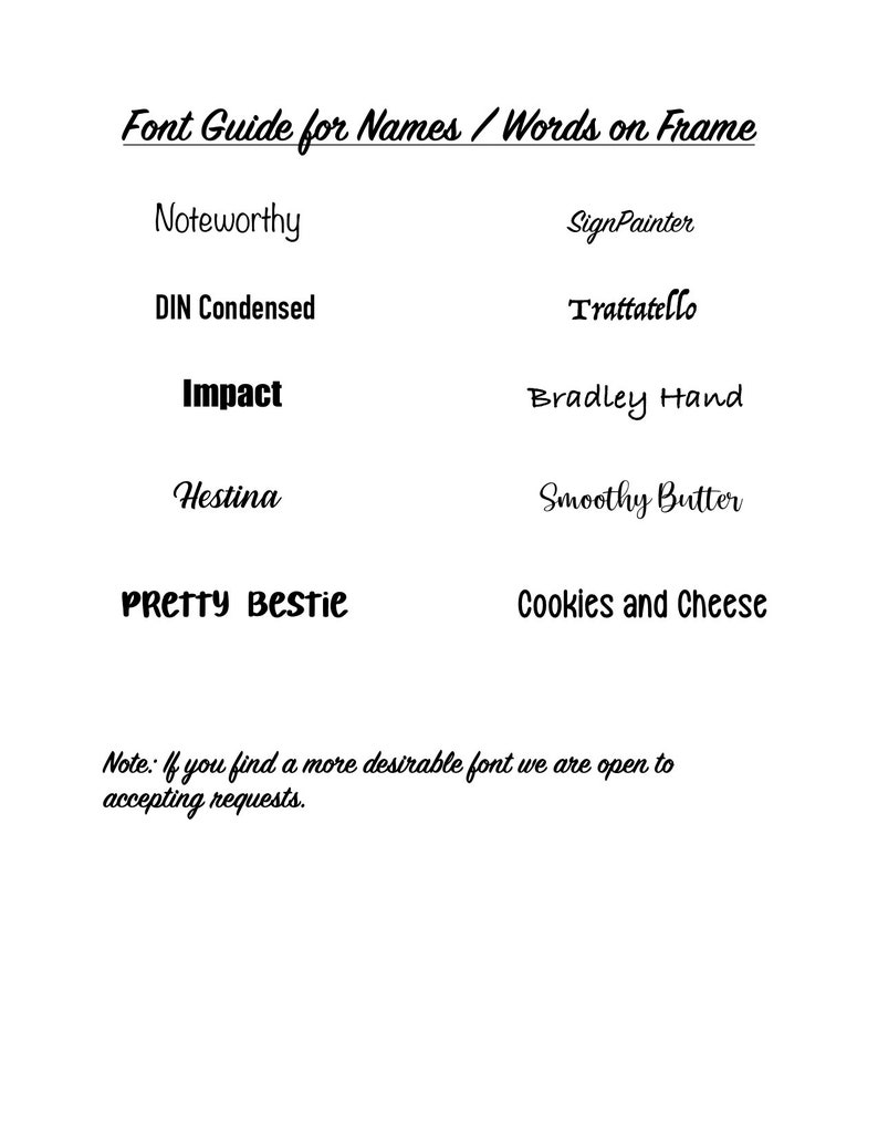 May include: A list of fonts for names and words on a frame. The fonts are: Noteworthy, SignPainter, DIN Condensed, Trattatello, Impact, Bradley Hand, Hestina, Smoothy Butter, PRETTY Bestie, and Cookies and Cheese. The text at the bottom says: "Note: If you find a more desirable font we are open to accepting requests."