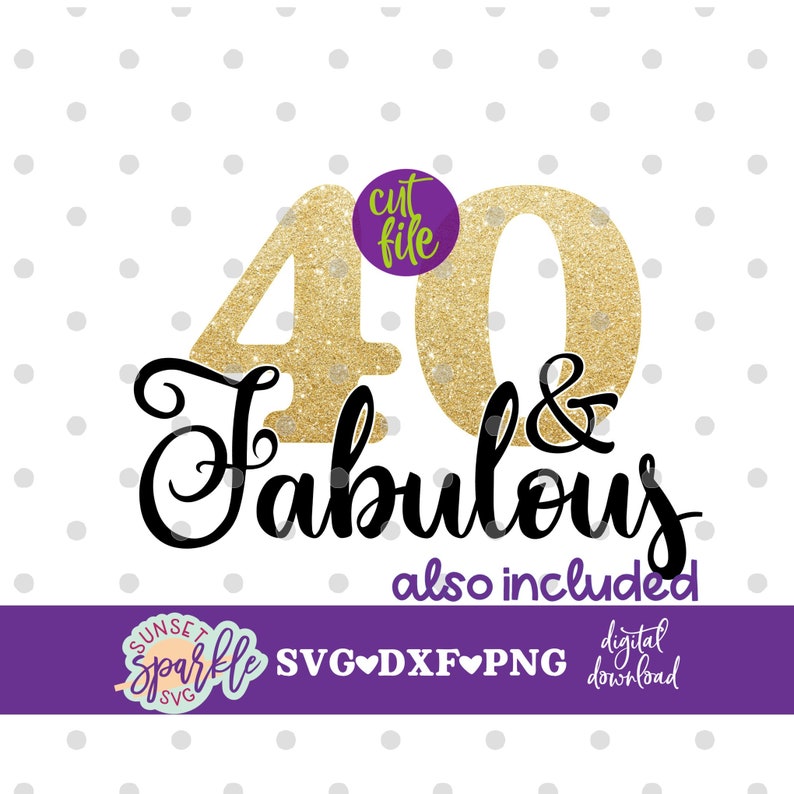 May include: Gold glitter number 40 with the word "Fabulous" in black script and the text "cut file" in a purple circle. The text "also included" is below the number and word. The text "SVG, DXF, PNG digital download" is below the text "also included".