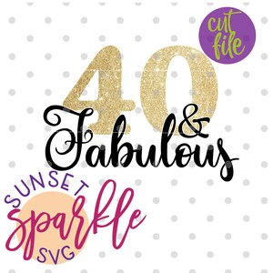 May include: Gold glitter number 40 with the text "& Fabulous" in black cursive script. Below the text is a pink circle with the text "Sunset Sparkle SVG" in white.