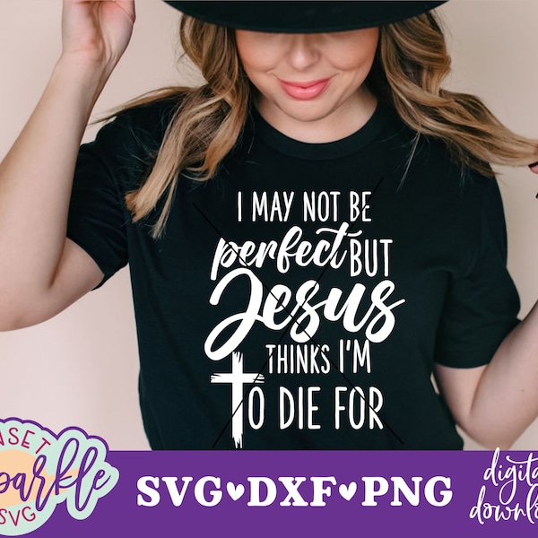 Easter Christian svg, I May Not Be Perfect SVG, But Jesus Thinks I'm to die for svg, dxf, png, Faith svg, Inspirational