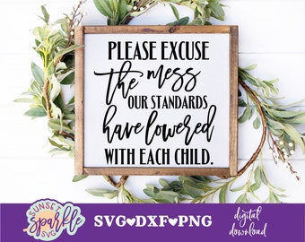Please excuse the mess our standards have lowered with each child svg, Family svg, dxf, png, Please excuse the mess svg, Home Sign svg