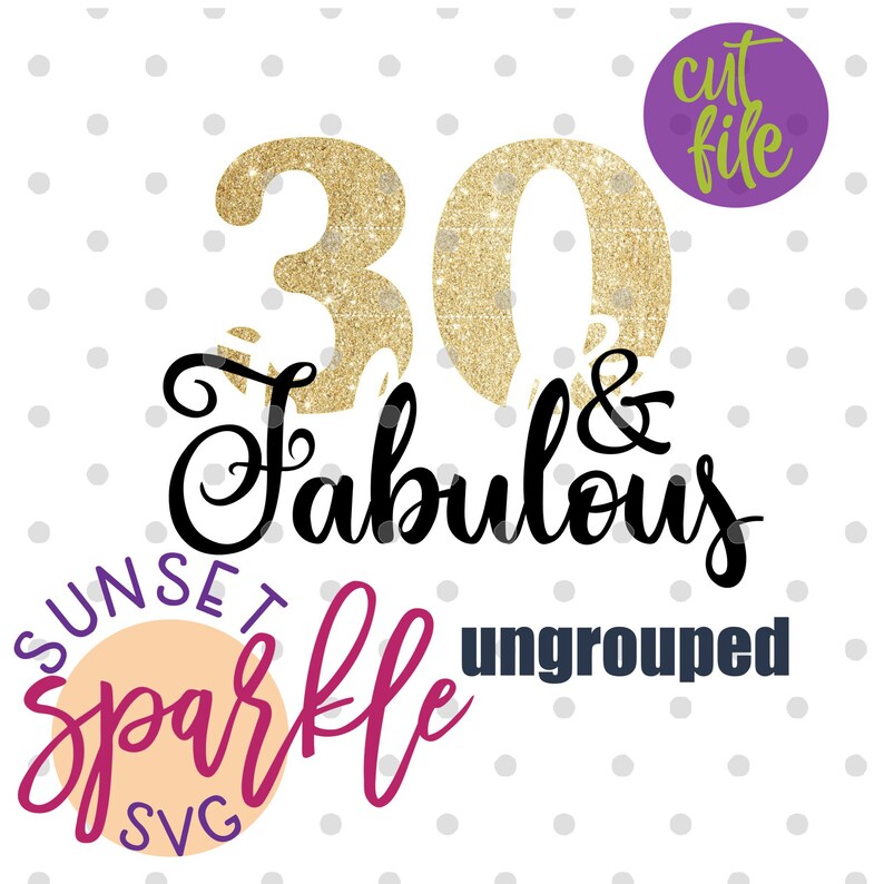 May include: Gold glitter number 30 with the text "& Fabulous" in black script font. Below the text is a pink and purple design with the text "Sunset Sparkle SVG" and "ungrouped".