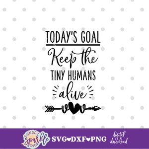 May include: Black and white graphic design with the text "TODAY'S GOAL Keep the TINY HUMANS alive" with an arrow and two hearts.