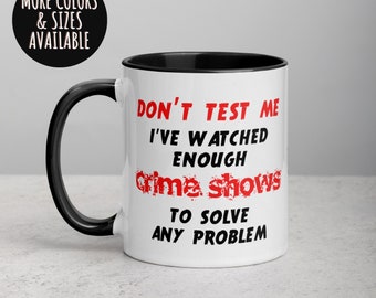 Don't Test Me I've Watched Enough Crime Shows To Solve Any Problem, Funny Mug, Friend Mug, Sarcastic Mug, Sassy Mug 279