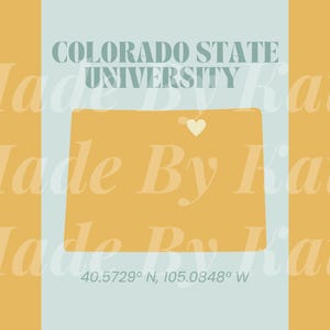May include: A yellow and blue graphic design featuring the text "COLORADO STATE UNIVERSITY" and a yellow outline of the state of Colorado with a small white heart in the center. The text "40.5729° N, 105.0848° W" is at the bottom of the design.