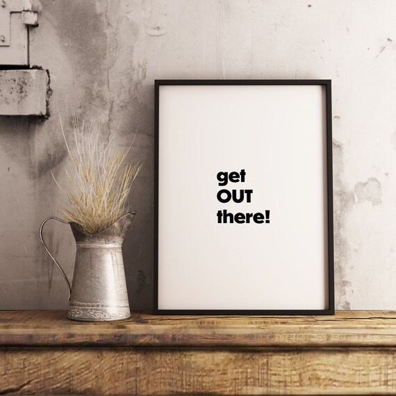 GET OUT THERE/Digital Download Print/Quotes Print/Wall Art/Inspirational quotes/Black and White/Home Decor/Awakening/Consciousness/Prints