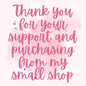 May include: A pink and white graphic with the words "Thank you for your support and purchasing from my small shop" in a cursive font. The background has a watercolor effect.