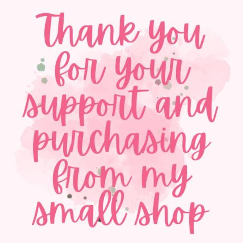 May include: A pink and white graphic with the words "Thank you for your support and purchasing from my small shop" in a cursive font. The background has a watercolor effect.