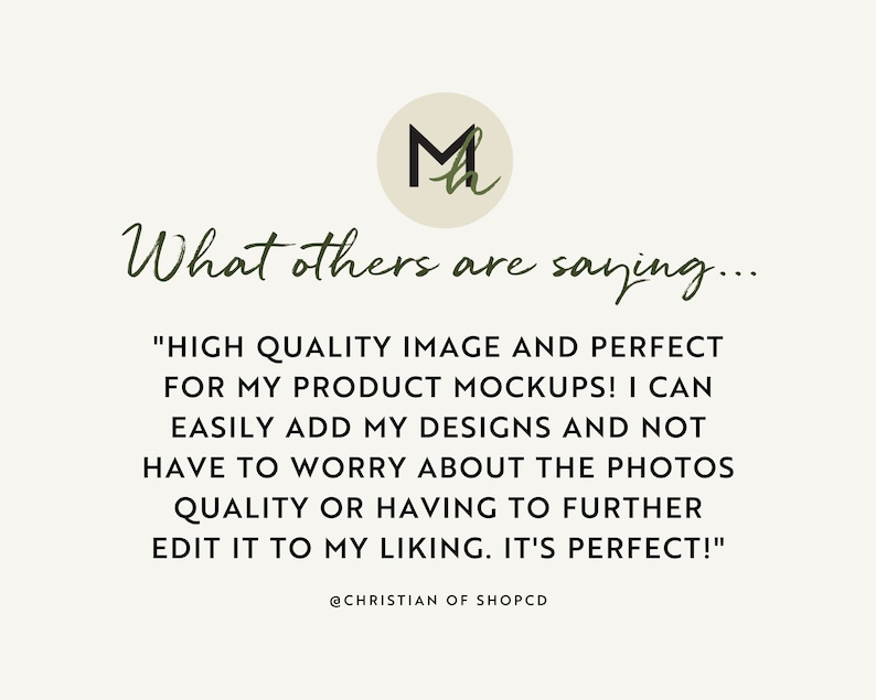 May include: A customer testimonial about high-quality product mockups. The text reads, "HIGH QUALITY IMAGE AND PERFECT FOR MY PRODUCT MOCKUPS! I CAN EASILY ADD MY DESIGNS AND NOT HAVE TO WORRY ABOUT THE PHOTOS QUALITY OR HAVING TO FURTHER EDIT IT TO MY LIKING. IT'S PERFECT!"  @CHRISTIAN OF SHOPCD