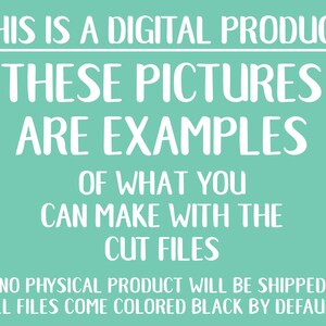 May include: A teal background with white text that reads "THIS IS A DIGITAL PRODUCT THESE PICTURES ARE EXAMPLES OF WHAT YOU CAN MAKE WITH THE CUT FILES NO PHYSICAL PRODUCT WILL BE SHIPPED ALL FILES COME COLORED BLACK BY DEFAULT."