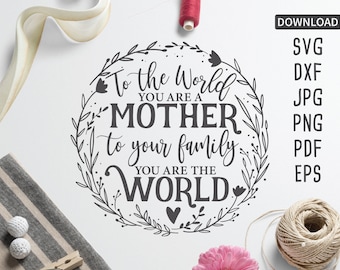 To the World you are a Mother, to your Family you are the World | Cricut, Silhouette + More | Mother svg | Mother&#39;s day svg | mom svg | DXF