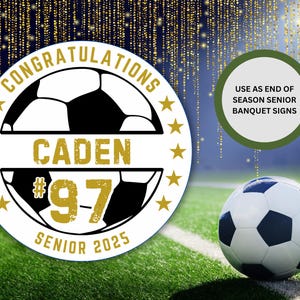May include: A white circle with a gold border and stars around the edge. Inside the circle is a black and white soccer ball with the text "CONGRATULATIONS" above the ball, "CADEN #97" below the ball, and "SENIOR 2025" at the bottom. The background is a blurry image of a soccer field with a soccer ball in the lower right corner. The text "USE AS END OF SEASON SENIOR BANQUET SIGNS" is in a green circle in the upper right corner.