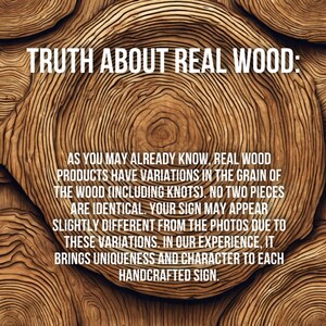 Puede incluir: Un primer plano de una textura de veta de madera con el texto "TRUTH ABOUT REAL WOOD: AS YOU MAY ALREADY KNOW, REAL WOOD PRODUCTS HAVE VARIATIONS IN THE GRAIN OF THE WOOD (INCLUDING KNOTS). NO TWO PIECES ARE IDENTICAL. YOUR SIGN MAY APPEAR SLIGHTLY DIFFERENT FROM THE PHOTOS DUE TO THESE VARIATIONS. IN OUR EXPERIENCE, IT BRINGS UNIQUENESS AND CHARACTER TO EACH HANDCRAFTED SIGN."