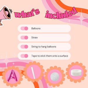 May include: A pink and white illustration of a megaphone with the text "what's included" above a list of items: balloons, straw, string to hang balloons, and tape to stick them onto a surface. Below the list are three pink circles with white outlines, each containing a different item: a pink letter A balloon, a white straw, and a roll of white tape.