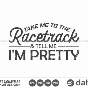 Take Me To The Racetrack & Tell Me I'm Pretty SVG, Racing Svg, Racing sayings svg, Car Racing Quote SVG, Racing Svg Gifts, It's Race Day