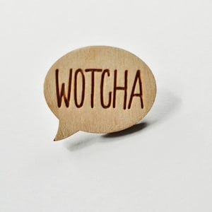 Wooden Wotcha Saying pin badge, broach