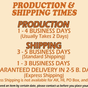 May include: Orange and white text on a light orange background with the words "PRODUCTION & SHIPPING TIMES" in large letters. The text below explains the production and shipping times for orders. Production takes 1-4 business days, usually 2 days. Standard shipping takes 3-5 business days. Express shipping takes 1-3 business days and guarantees delivery in 2-5 business days. Express shipping is not available for AK, HI, PO Box, and APO. If you need an item by a certain date, please contact us before you place your order.