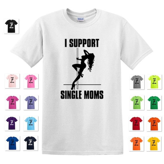 I Support Single Moms Shirt Funny Stripper T-Shirt Gift Idea I Support Single Moms Shirt Funny Stripper T-Shirt Gift Idea