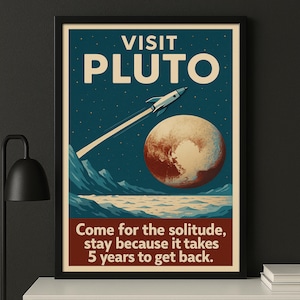 May include: A vintage-style poster with a black frame, featuring the words "VISIT PLUTO" in large, bold letters. A rocket ship streaks across a starry sky toward a depiction of Pluto. The poster includes the text: "Come for the solitude, stay because it takes 5 years to get back."