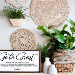 May include: A wooden sign with the text "Go be Great" in a cursive font. The sign also includes the text "Be strong and courageous. Do not be afraid. Do not be discouraged. For the Lord will be with you wherever you go. Joshua 1:9".