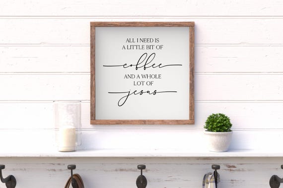 All I Need Is A Little Bit Of Coffee & A Whole Lot Of Jesus Sign