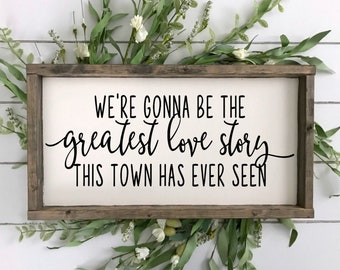 We're Gonna Be The Greatest Love Story This Town Has Ever Seen Wood Sign